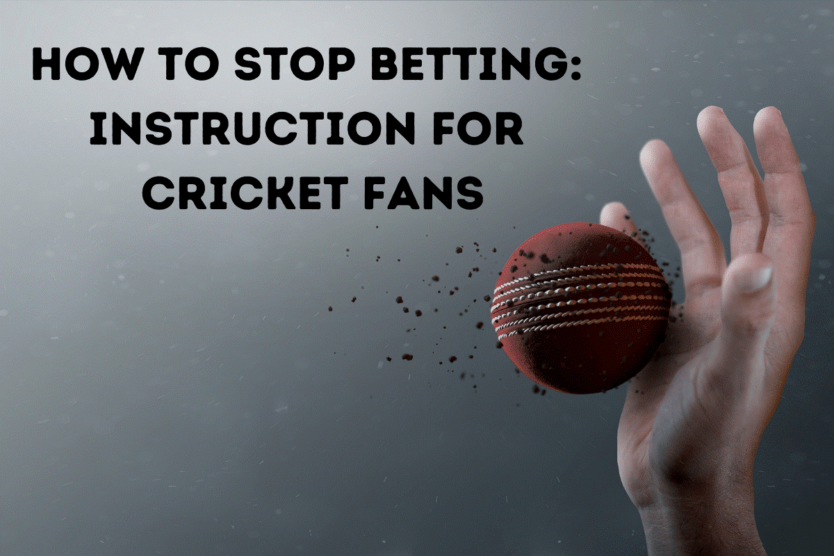 How To Stop Betting: Instruction For Cricket Fans